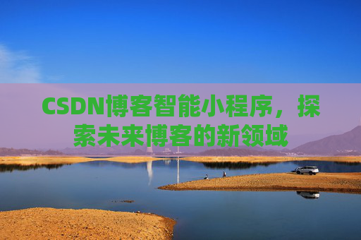 CSDN博客智能小程序，探索未来博客的新领域