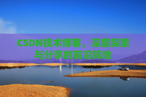 CSDN技术博客，深度探索与分享的前沿阵地